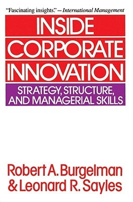 Inside Corporate Innovation: Strategy, Structure, and Managerial Skills by Burgelman, Robert a.