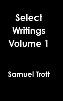 Select Writings Volume 1 by Trott, Samuel
