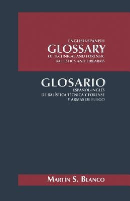English-Spanish Glossary of Technical and Forensic Ballistics and Firearms: Glosario Espanol-Ingles de Balistica Tecnica y Forense y Armas de Fuego by Blanco, Martin