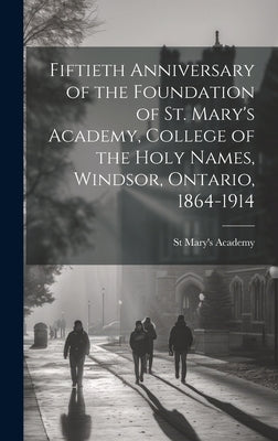 Fiftieth Anniversary of the Foundation of St. Mary's Academy, College of the Holy Names, Windsor, Ontario, 1864-1914 by Academy, St Mary's