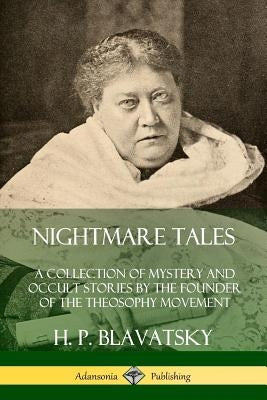 Nightmare Tales: A Collection of Mystery and Occult Stories by the Founder of the Theosophy Movement by Blavatsky, H. P.