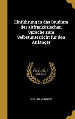 Einführung in das Studium der altfranzösischen Sprache zum Selbstunterricht für den Anfänger by Voretzsch, Carl 1867-