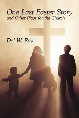 One Last Easter Story and Other Plays for the Church by Ray, Del W.