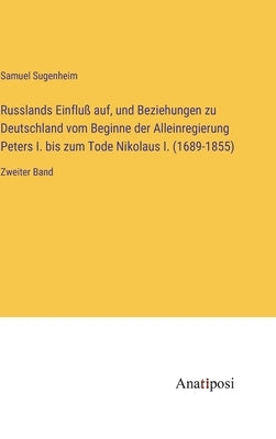 Russlands Einfluß auf, und Beziehungen zu Deutschland vom Beginne der Alleinregierung Peters I. bis zum Tode Nikolaus I. (1689-1855): Zweiter Band by Sugenheim, Samuel