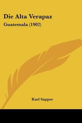 Die Alta Verapaz: Guatemala (1902) by Sapper, Karl