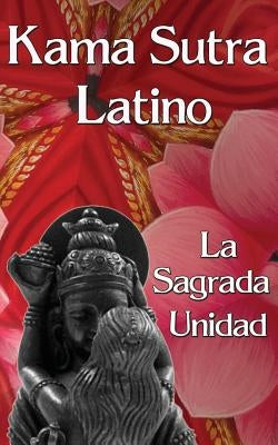 Kama Sutra Latino: La Sagrada Unidad by Olmos, Yanina