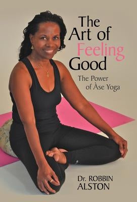 The Art of Feeling Good: The Power of ASE Yoga by Alston, Robbin