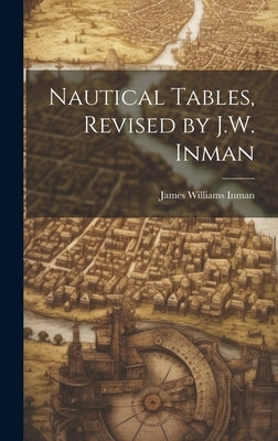 Nautical Tables, Revised by J.W. Inman by Inman, James Williams