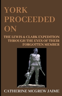York Proceeded On: The Lewis & Clark Expedition through the Eyes of Their Forgotten Member by Jaime, Catherine McGrew