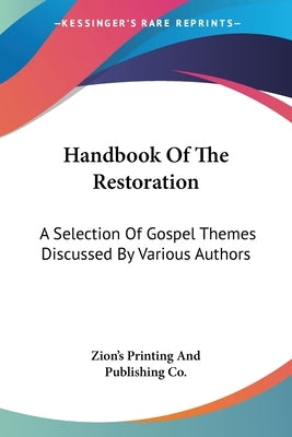 Handbook Of The Restoration: A Selection Of Gospel Themes Discussed By Various Authors by Zion's Printing and Publishing Co