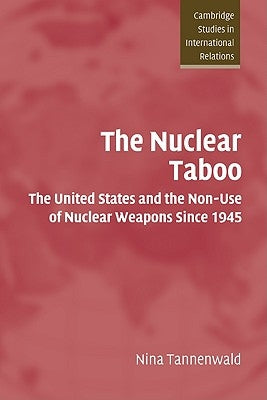 The Nuclear Taboo: The United States and the Non-Use of Nuclear Weapons Since 1945 by Tannenwald, Nina