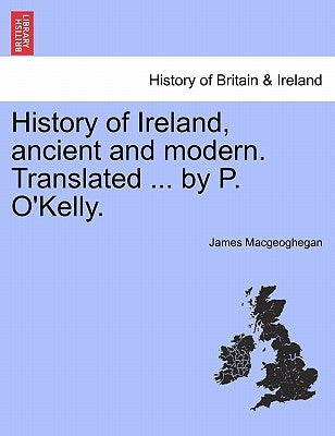 History of Ireland, ancient and modern. Translated ... by P. O'Kelly. by Macgeoghegan, James