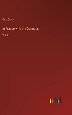 In France with the Germans: Vol. I by Corvin, Otto