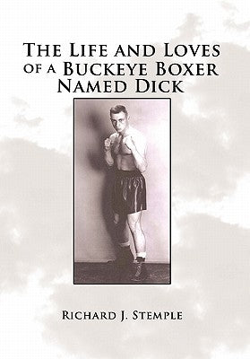 The Life and Loves of a Buckeye Boxer Named Dick by Stemple, Richard J.