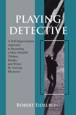 Playing Detective: A Self-Improvement Approach to Becoming a More Mindful Thinker, Reader, and Writer by Solving Mysteries by Eidelberg, Robert