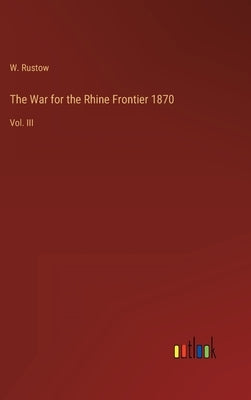 The War for the Rhine Frontier 1870: Vol. III by Rustow, W.