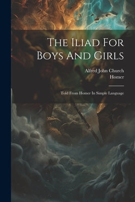 The Iliad For Boys And Girls: Told From Homer In Simple Language by Church, Alfred John