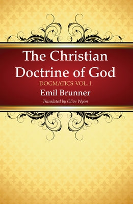 The Christian Doctrine of God by Brunner, Emil