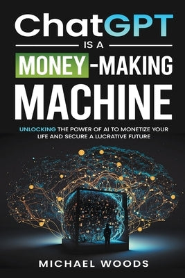 ChatGPT Is a Money-Making Machine by Woods, Michael