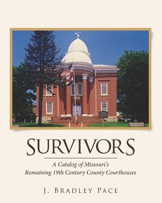 Survivors: A Catalog of Missouri's Remaining 19th Century County Courthouses by Pace, J. Bradley