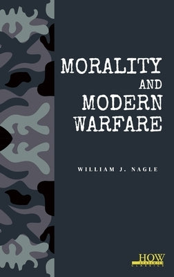 Morality and Modern Warfare by J. Nagle, William