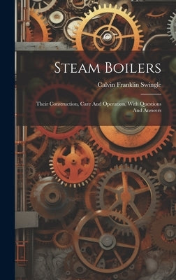 Steam Boilers: Their Construction, Care And Operation, With Questions And Answers by Swingle, Calvin Franklin