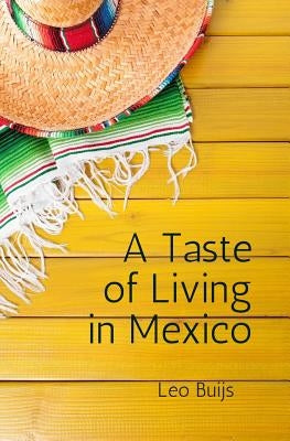 A Taste of Living in Mexico: A collection of stories and suggestions for would-be gringos by Buijs, Leo