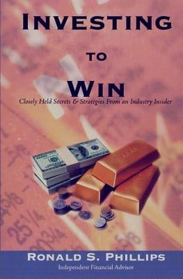 Investing to Win: Closely Held Secrets & Strategies from an Industry Insider by Phillips, Ronald S.