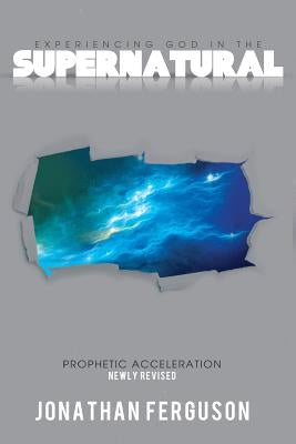 Experiencing God in the Supernatural Newly Revised: Prophetic Acceleration by Ferguson, Jonathan
