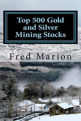 Top 500 Gold and Silver Mining Stocks: Metalproofing Your Portfolio from the Coming Inflation Shock by Marion, Fred