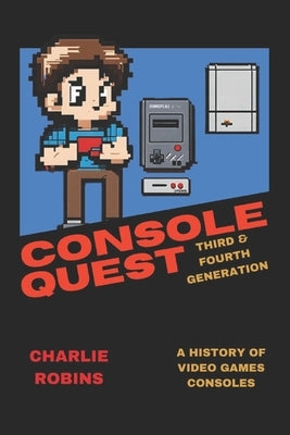 Console Quest: Third & Fourth Generation: A History of Video Games Consoles by Robins, Charlie