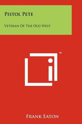Pistol Pete: Veteran Of The Old West by Eaton, Frank