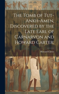 The Tomb of Tut-ankh-Amen, Discovered by the Late Earl of Carnarvon and Howard Carter; by Carter, Howard 1874-1939