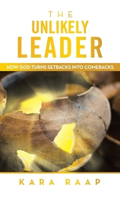 The Unlikely Leader: How God Turns Setbacks into Comebacks by Raap, Kara