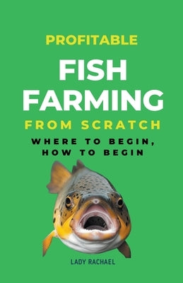 Profitable Fish Farming From Scratch: Where To Begin, How To Begin by Rachael, Lady