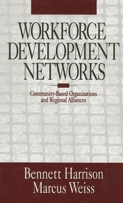 Workforce Development Networks: Community-Based Organizations and Regional Alliances by Harrison, Bennett