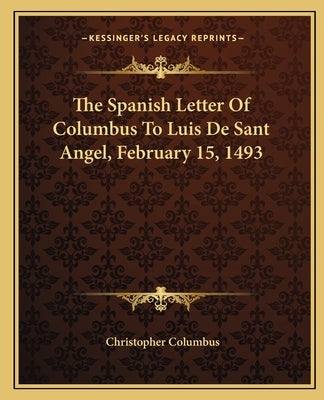 The Spanish Letter of Columbus to Luis de Sant Angel, February 15, 1493 by Columbus, Christopher