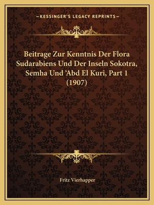 Beitrage Zur Kenntnis Der Flora Sudarabiens Und Der Inseln Sokotra, Semha Und 'Abd El Kuri, Part 1 (1907) by Vierhapper, Fritz