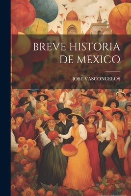 Breve Historia de Mexico by Vasconcelos, Jose