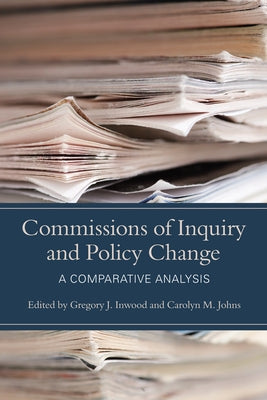 Commissions of Inquiry and Policy Change: A Comparative Analysis by Inwood, Gregory J.