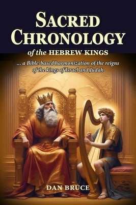 Sacred Chronology of the Hebrew Kings: A harmony of the reigns of the kings of Israel and Judah by Bruce, Dan
