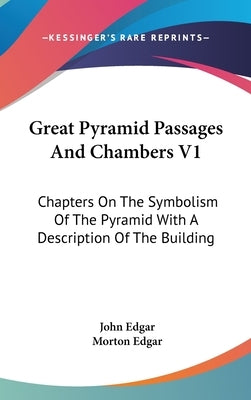 Great Pyramid Passages And Chambers V1: Chapters On The Symbolism Of The Pyramid With A Description Of The Building by Edgar, John