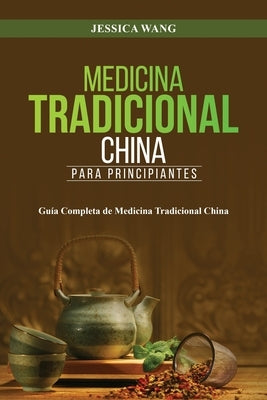 Medicina Tradicional China para Principiantes: Gu?a Completa de Medicina Tradicional China by Wang, Jessica