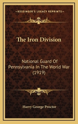 The Iron Division: National Guard Of Pennsylvania In The World War (1919) by Proctor, Harry George
