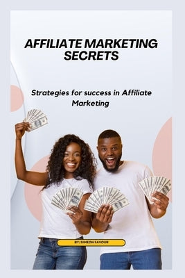 Affiliate marketing secrets: Strategies for Success in Affiliate Marketing by Favour, Simeon