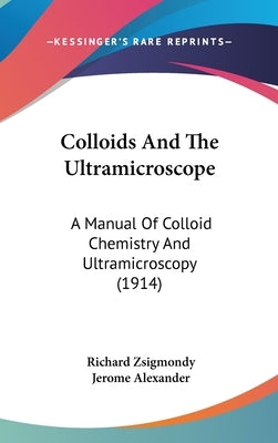 Colloids And The Ultramicroscope: A Manual Of Colloid Chemistry And Ultramicroscopy (1914) by Zsigmondy, Richard