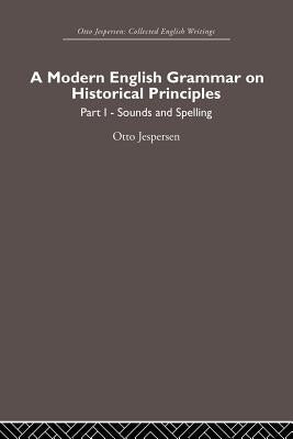 A Modern English Grammar on Historical Principles: Volume 1, Sounds and Spellings by Jespersen, Otto