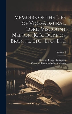 Memoirs of the Life of Vice-Admiral, Lord Viscount Nelson, K. B., Duke of Bronté, Etc., Etc., Etc; Volume 2 by Pettigrew, Thomas Joseph