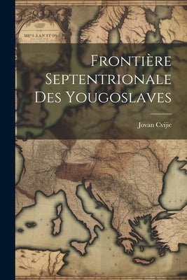 Frontière septentrionale des Yougoslaves by Cvijic, Jovan 1865-1927