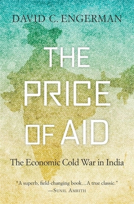Price of Aid: The Economic Cold War in India by Engerman, David C.